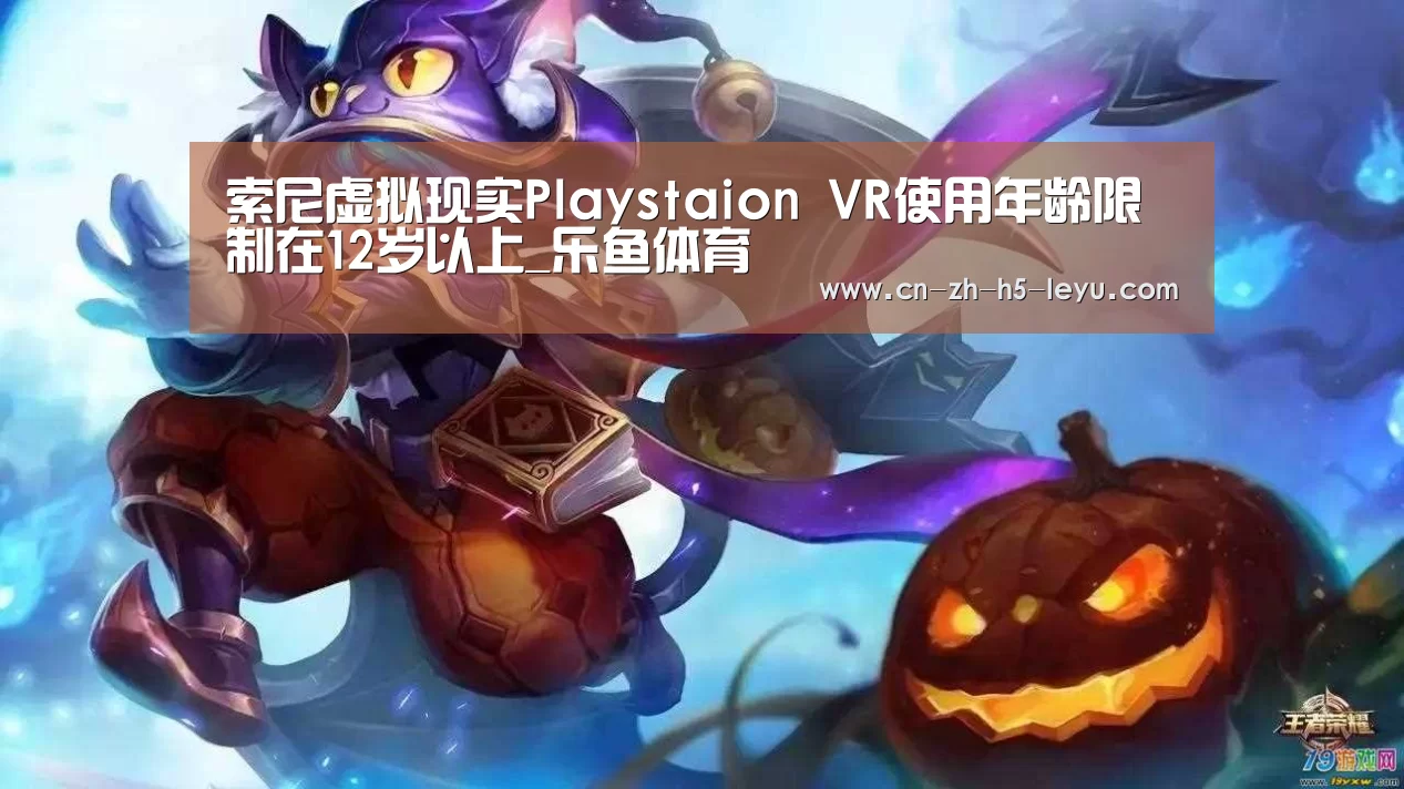 索尼虚拟现实Playstaion VR使用年龄限制在12岁以上_乐鱼体育(图2) 乐鱼体育