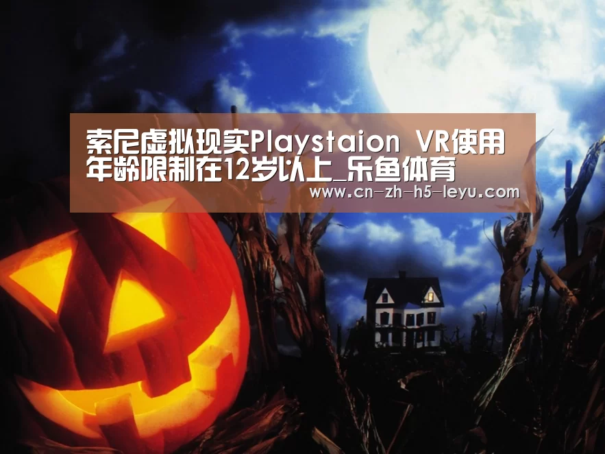 索尼虚拟现实Playstaion VR使用年龄限制在12岁以上_乐鱼体育(图3) 乐鱼体育