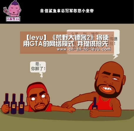 【leyu】《荒野大镖客2》将使用GTA的网络模式 并提供抢先试玩(图2) 乐鱼