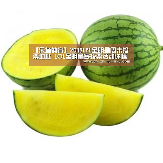 【乐鱼体育】2019LPL全明星周末投票地址 LOL全明星赛投票活动详情(图2) 乐鱼体育