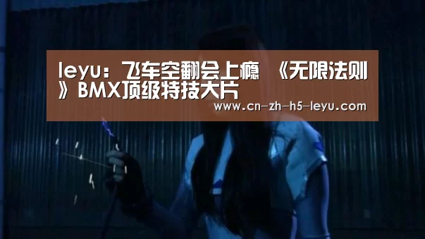leyu:飞车空翻会上瘾 《无限法则》BMX顶级特技大片(图1) 乐鱼体育
