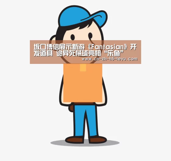 坂口博信展示新游《Fantasian》开发道具 诡异死械球亮相“乐鱼”(图1) 乐鱼